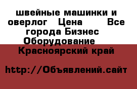 швейные машинки и оверлог › Цена ­ 1 - Все города Бизнес » Оборудование   . Красноярский край